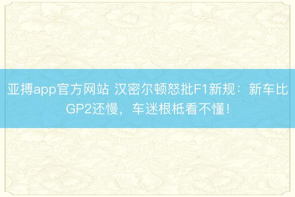 亚搏app官方网站 汉密尔顿怒批F1新规：新车比GP2还慢，车迷根柢看不懂！