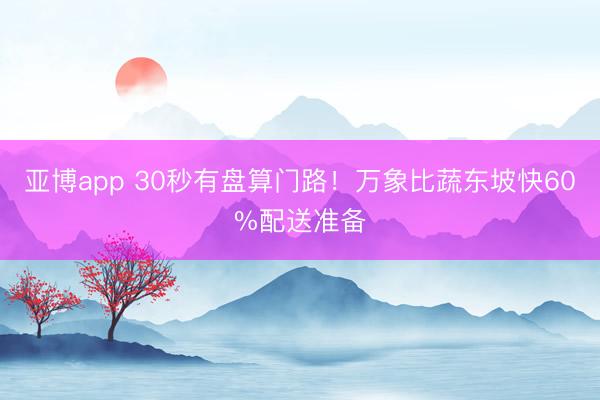 亚博app 30秒有盘算门路！万象比蔬东坡快60%配送准备