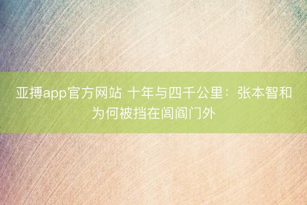 亚搏app官方网站 十年与四千公里：张本智和为何被挡在闾阎门外