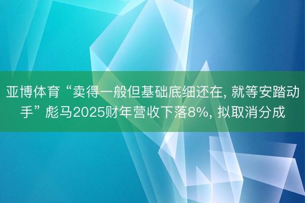 亚博体育 “卖得一般但基础底细还在, 就等安踏动手” 彪马2025财年营收下落8%, 拟取消分成