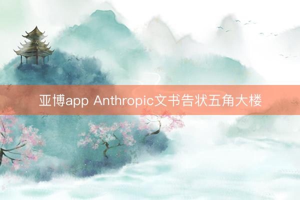 亚博app Anthropic文书告状五角大楼
