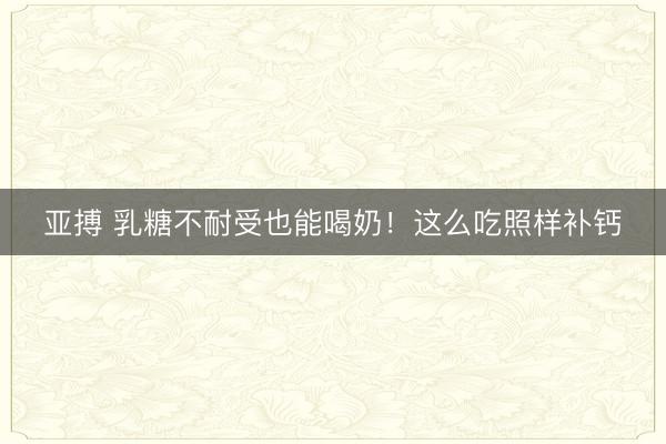 亚搏 乳糖不耐受也能喝奶！这么吃照样补钙