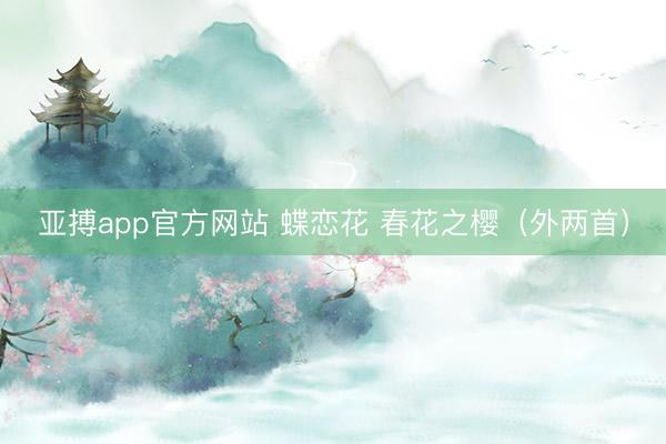 亚搏app官方网站 蝶恋花 春花之樱（外两首）